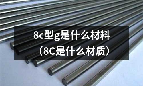 8c型g是什么材料(8C是什么材質)