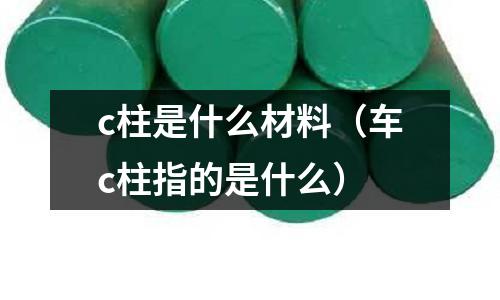 c柱是什么材料(車c柱指的是什么)