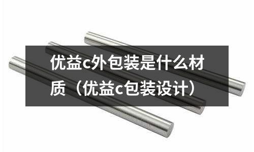 優(yōu)益c外包裝是什么材質(zhì)(優(yōu)益c包裝設(shè)計(jì))
