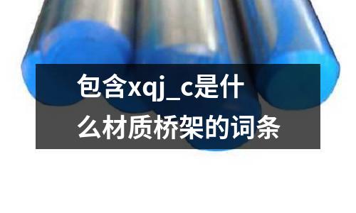 包含xqj_c是什么材質橋架的詞條