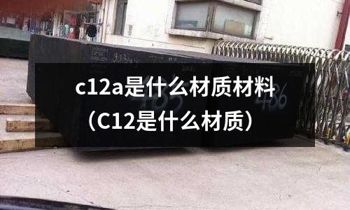c12a是什么材質材料(C12是什么材質)