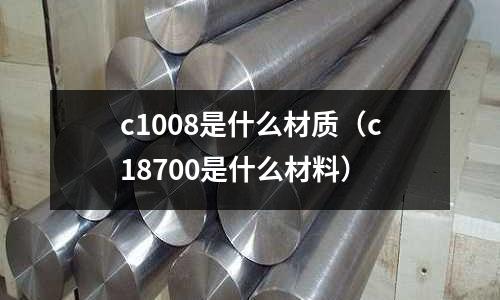 c1008是什么材質(c18700是什么材料)