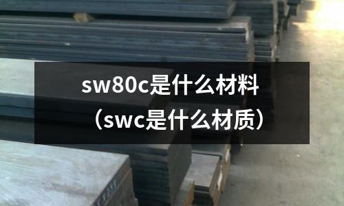 sw80c是什么材料（swc是什么材質(zhì)）