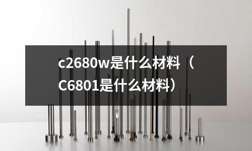 c2680w是什么材料(C6801是什么材料)