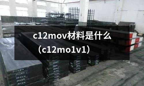 c12mov材料是什么（c12mo1v1）