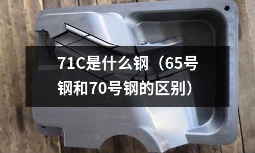 71C是什么鋼(65號鋼和70號鋼的區別)