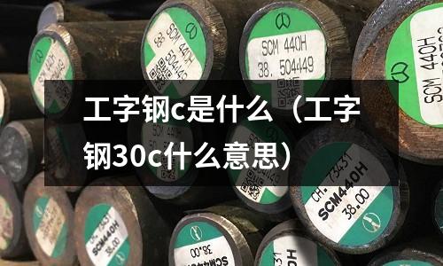 工字鋼c是什么（工字鋼30c什么意思）