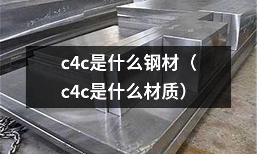 c4c是什么鋼材(c4c是什么材質)