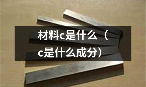 材料c是什么(c是什么成分)