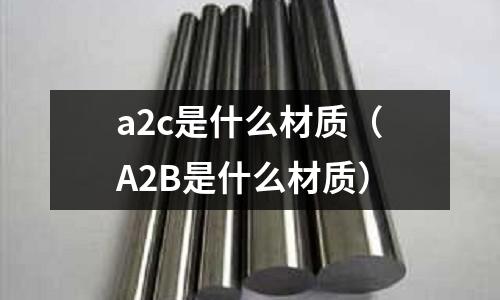 a2c是什么材質(A2B是什么材質)
