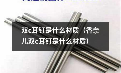 雙c耳釘是什么材質(zhì)(香奈兒雙c耳釘是什么材質(zhì))