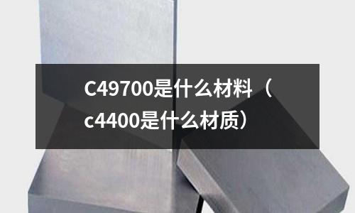 C49700是什么材料（c4400是什么材質）