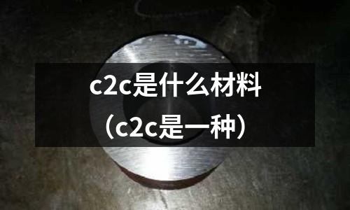 c2c是什么材料(c2c是一種)