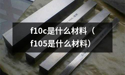 f10c是什么材料(f105是什么材料)