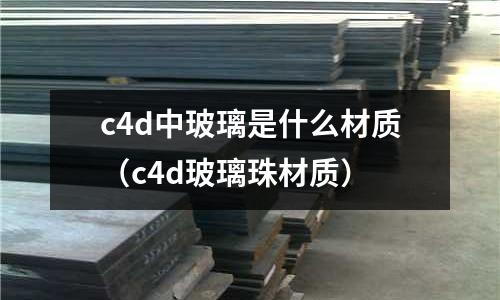 c4d中玻璃是什么材質(c4d玻璃珠材質)