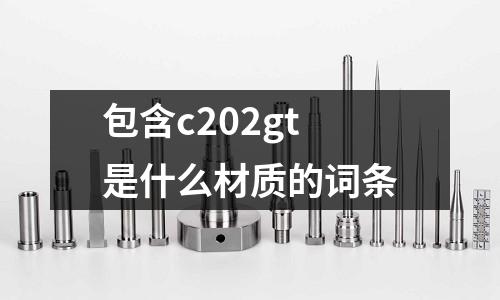 包含c202gt是什么材質(zhì)的詞條