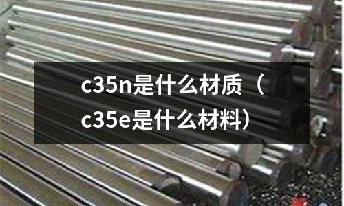 c35n是什么材質(c35e是什么材料)