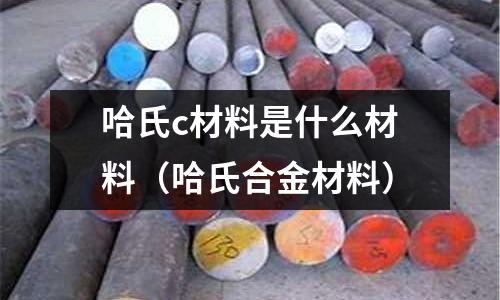 哈氏c材料是什么材料(哈氏合金材料)