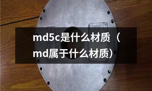 md5c是什么材質（md屬于什么材質）