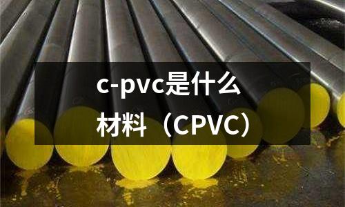 c-pvc是什么材料(CPVC)