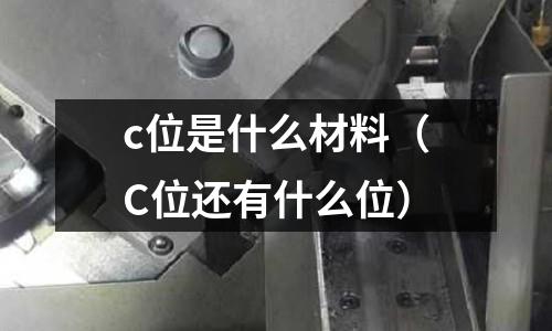 c位是什么材料（C位還有什么位）