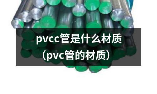 pvcc管是什么材質(zhì)(pvc管的材質(zhì))