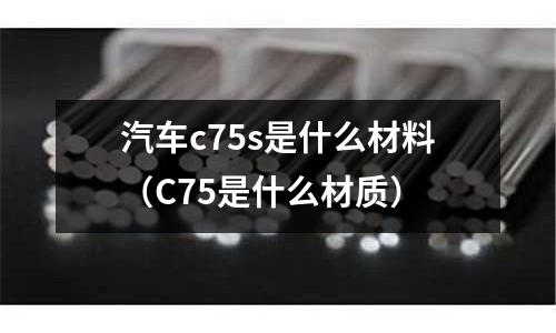 汽車c75s是什么材料（C75是什么材質）