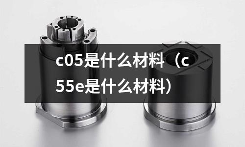 c05是什么材料（c55e是什么材料）