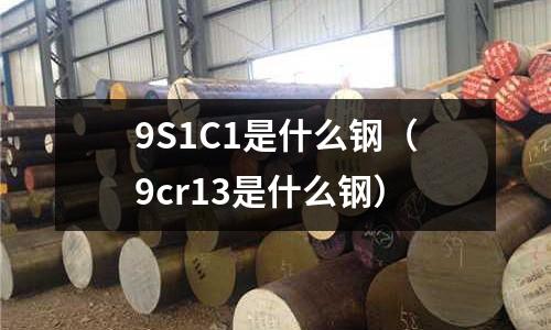 9S1C1是什么鋼（9cr13是什么鋼）