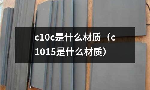 c10c是什么材質（c1015是什么材質）