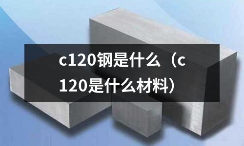 c120鋼是什么（c120是什么材料）