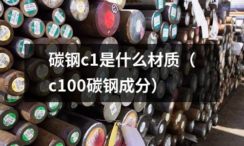 碳鋼c1是什么材質(zhì)（c100碳鋼成分）