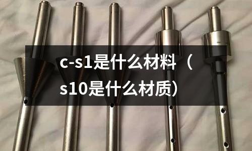 c-s1是什么材料（s10是什么材質）