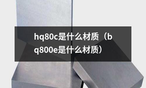 hq80c是什么材質(zhì)（bq800e是什么材質(zhì)）