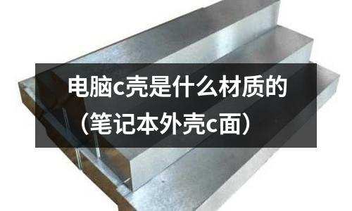 電腦c殼是什么材質的（筆記本外殼c面）