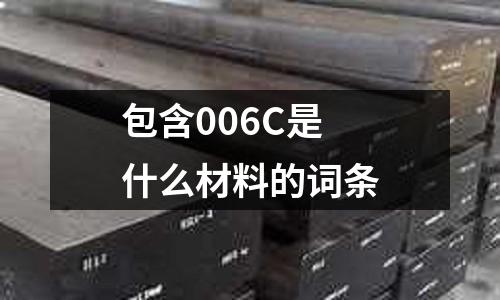 包含006C是什么材料的詞條