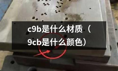 c9b是什么材質（9cb是什么顏色）