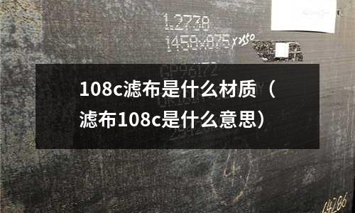 108c濾布是什么材質(zhì)（濾布108c是什么意思）