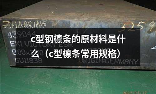 c型鋼檁條的原材料是什么（c型檁條常用規格）
