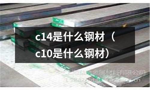 c14是什么鋼材（c10是什么鋼材）
