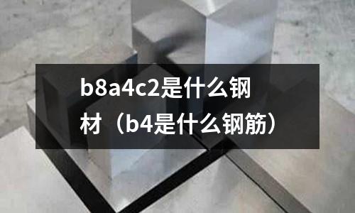 b8a4c2是什么鋼材（b4是什么鋼筋）