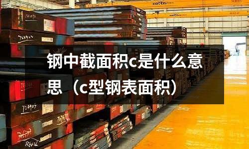 鋼中截面積c是什么意思（c型鋼表面積）