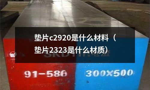 墊片c2920是什么材料（墊片2323是什么材質）