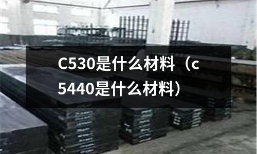 C530是什么材料（c5440是什么材料）