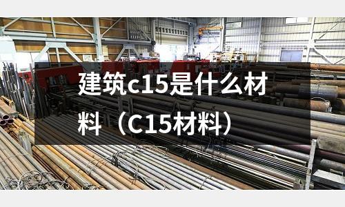 建筑c15是什么材料（C15材料）