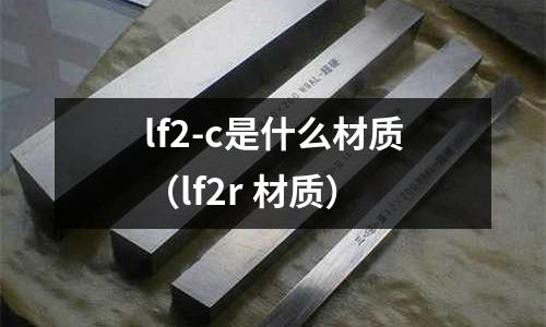 lf2-c是什么材質(zhì)（lf2r 材質(zhì)）