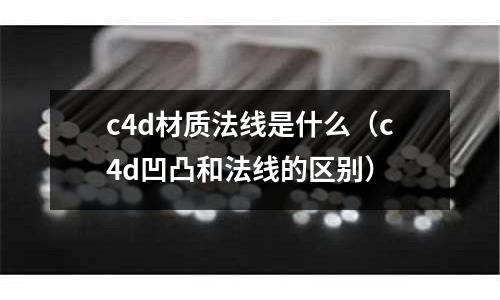c4d材質法線是什么（c4d凹凸和法線的區別）