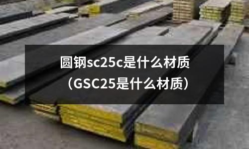 圓鋼sc25c是什么材質（GSC25是什么材質）