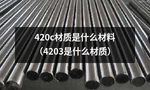 420c材質(zhì)是什么材料（4203是什么材質(zhì)）