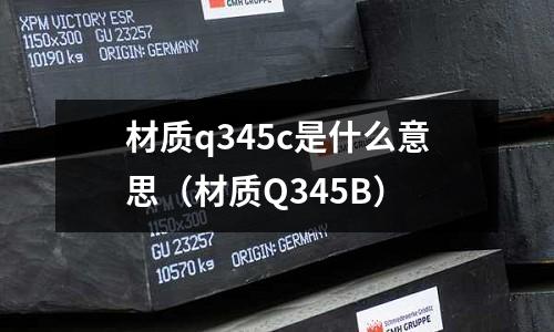 材質q345c是什么意思（材質Q345B）